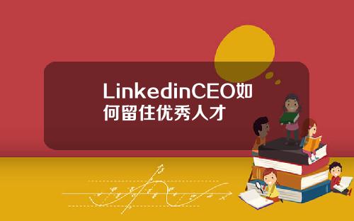 LinkedinCEO如何留住优秀人才