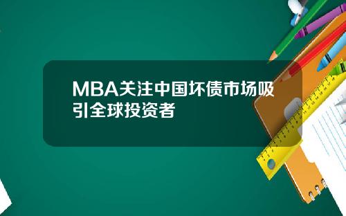 MBA关注中国坏债市场吸引全球投资者