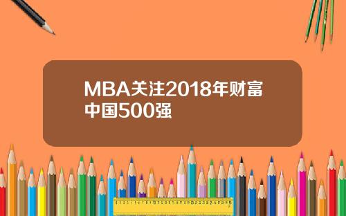 MBA关注2018年财富中国500强