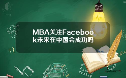 MBA关注Facebook未来在中国会成功吗