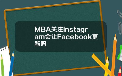 MBA关注Instagram会让Facebook更酷吗