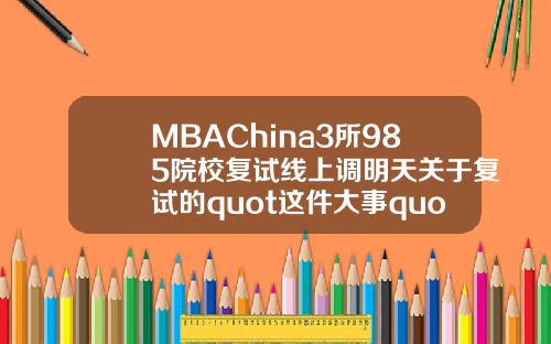 MBAChina3所985院校复试线上调明天关于复试的quot这件大事quot别忘了