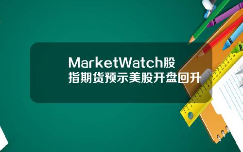 MarketWatch股指期货预示美股开盘回升