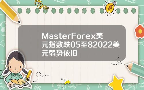 MasterForex美元指数跌05至82022美元弱势依旧