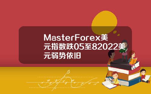 MasterForex美元指数跌05至82022美元弱势依旧