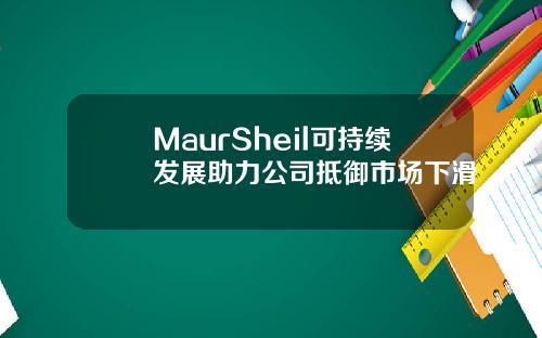 MaurSheil可持续发展助力公司抵御市场下滑