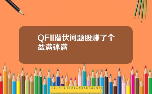 QFII潜伏问题股赚了个盆满钵满