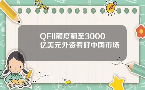 QFII额度翻至3000亿美元外资看好中国市场