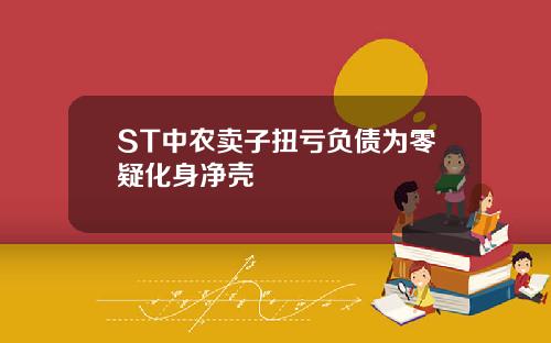 ST中农卖子扭亏负债为零疑化身净壳