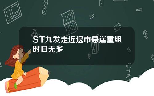 ST九发走近退市悬崖重组时日无多