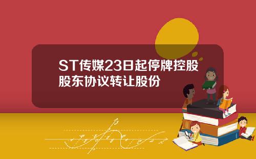 ST传媒23日起停牌控股股东协议转让股份