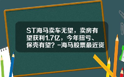 ST海马卖车无望，卖房有望获利1.7亿，今年扭亏、保壳有望？-海马股票最近资讯怎么看【新闻】.