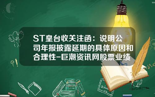 ST皇台收关注函：说明公司年报披露延期的具体原因和合理性-巨潮资讯网股票业绩浪