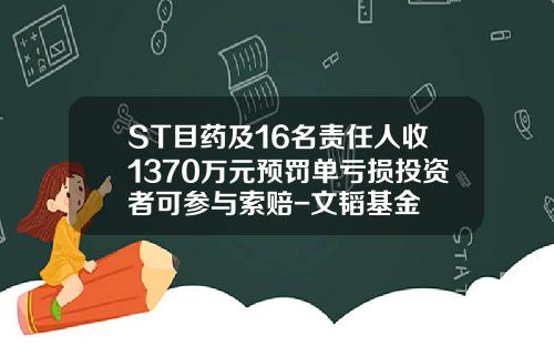 ST目药及16名责任人收1370万元预罚单亏损投资者可参与索赔-文韬基金