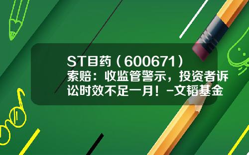 ST目药（600671）索赔：收监管警示，投资者诉讼时效不足一月！-文韬基金