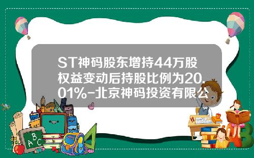 ST神码股东增持44万股权益变动后持股比例为20.01%-北京神码投资有限公司