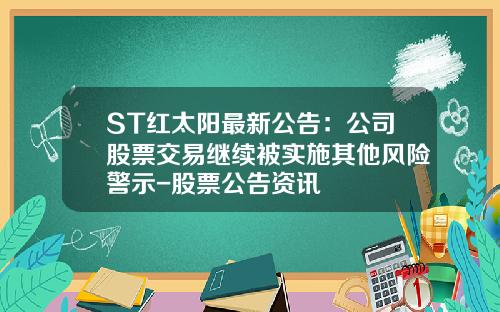 ST红太阳最新公告：公司股票交易继续被实施其他风险警示-股票公告资讯
