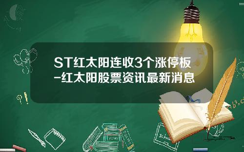 ST红太阳连收3个涨停板-红太阳股票资讯最新消息