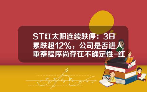 ST红太阳连续跌停：3日累跌超12%，公司是否进入重整程序尚存在不确定性-红太阳股票最新资讯