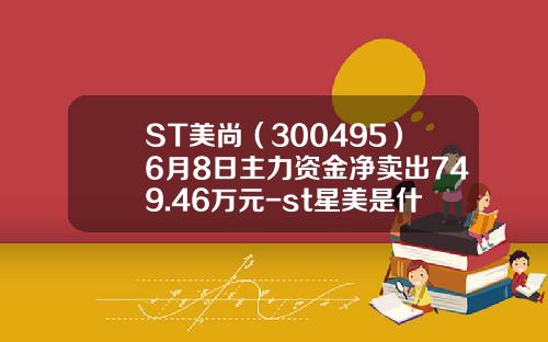 ST美尚（300495）6月8日主力资金净卖出749.46万元-st星美是什么公司