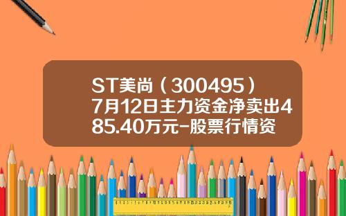 ST美尚（300495）7月12日主力资金净卖出485.40万元-股票行情资讯尚牛在线