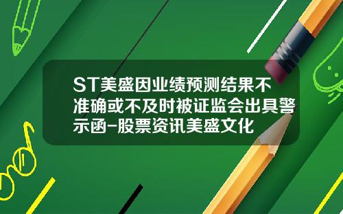 ST美盛因业绩预测结果不准确或不及时被证监会出具警示函-股票资讯美盛文化