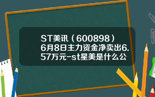 ST美讯（600898）6月8日主力资金净卖出6.57万元-st星美是什么公司