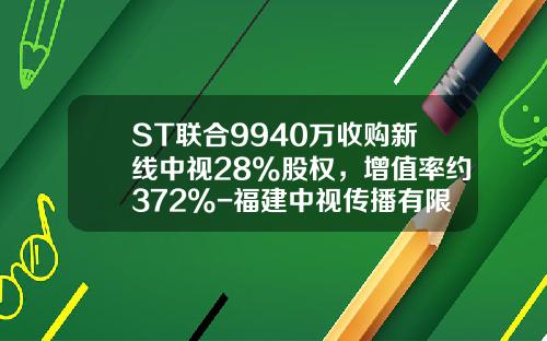 ST联合9940万收购新线中视28%股权，增值率约372%-福建中视传播有限公司