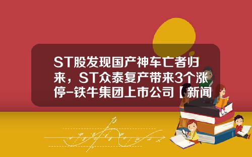 ST股发现国产神车亡者归来，ST众泰复产带来3个涨停-铁牛集团上市公司【新闻】.