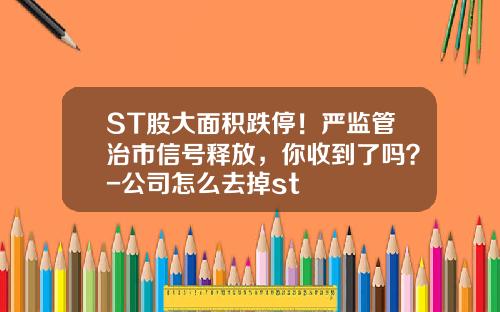 ST股大面积跌停！严监管治市信号释放，你收到了吗？-公司怎么去掉st