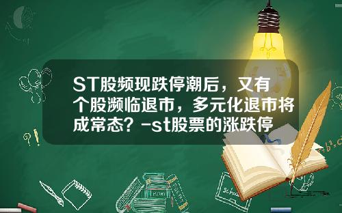 ST股频现跌停潮后，又有个股濒临退市，多元化退市将成常态？-st股票的涨跌停板为上下多少