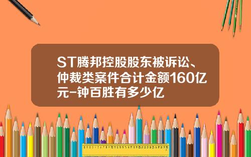 ST腾邦控股股东被诉讼、仲裁类案件合计金额160亿元-钟百胜有多少亿