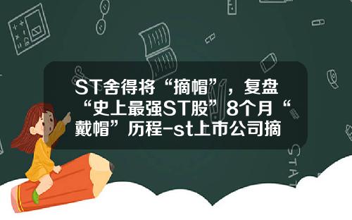 ST舍得将“摘帽”，复盘“史上最强ST股”8个月“戴帽”历程-st上市公司摘帽