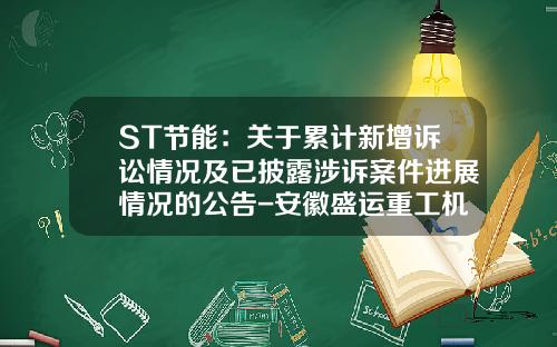 ST节能：关于累计新增诉讼情况及已披露涉诉案件进展情况的公告-安徽盛运重工机械有限责任公司