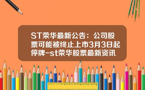 ST荣华最新公告：公司股票可能被终止上市3月3日起停牌-st荣华股票最新资讯