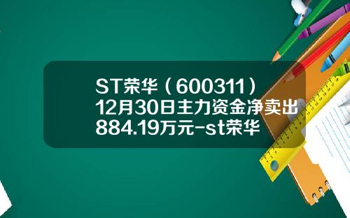 ST荣华（600311）12月30日主力资金净卖出884.19万元-st荣华股票最新资讯