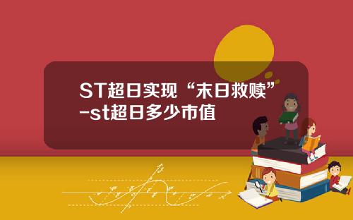 ST超日实现“末日救赎”-st超日多少市值