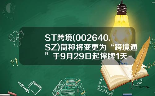 ST跨境(002640.SZ)简称将变更为“跨境通”于9月29日起停牌1天-跨境股票最新资讯今天