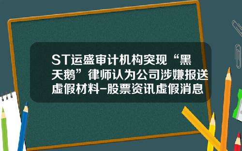 ST运盛审计机构突现“黑天鹅”律师认为公司涉嫌报送虚假材料-股票资讯虚假消息