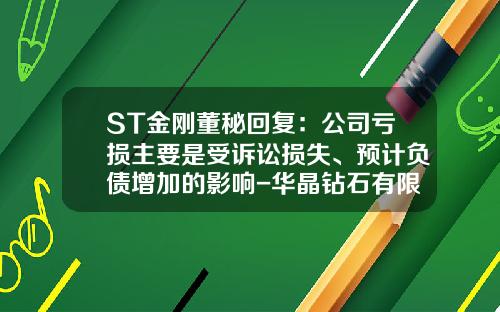 ST金刚董秘回复：公司亏损主要是受诉讼损失、预计负债增加的影响-华晶钻石有限公司