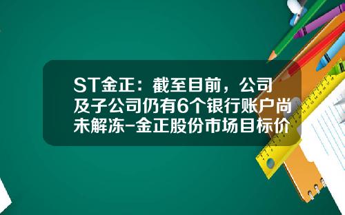 ST金正：截至目前，公司及子公司仍有6个银行账户尚未解冻-金正股份市场目标价多少