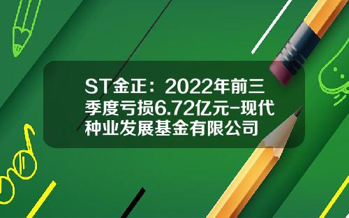 ST金正：2022年前三季度亏损6.72亿元-现代种业发展基金有限公司