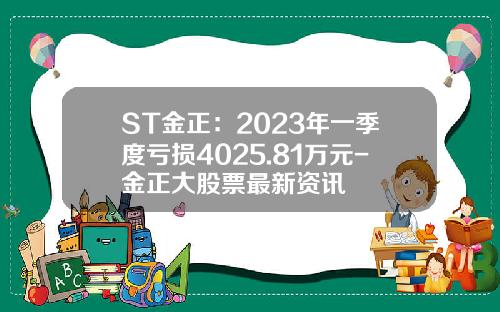 ST金正：2023年一季度亏损4025.81万元-金正大股票最新资讯