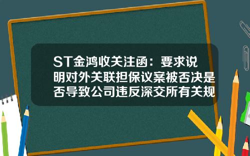 ST金鸿收关注函：要求说明对外关联担保议案被否决是否导致公司违反深交所有关规定-担保公司为关联企业提供担保