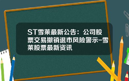 ST雪莱最新公告：公司股票交易撤销退市风险警示-雪莱股票最新资讯