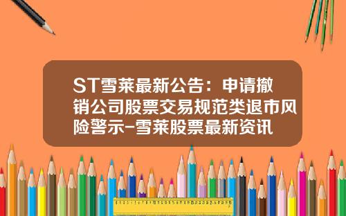 ST雪莱最新公告：申请撤销公司股票交易规范类退市风险警示-雪莱股票最新资讯