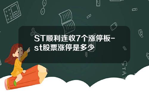 ST顺利连收7个涨停板-st股票涨停是多少