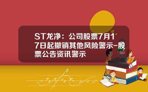 ST龙净：公司股票7月17日起撤销其他风险警示-股票公告资讯警示