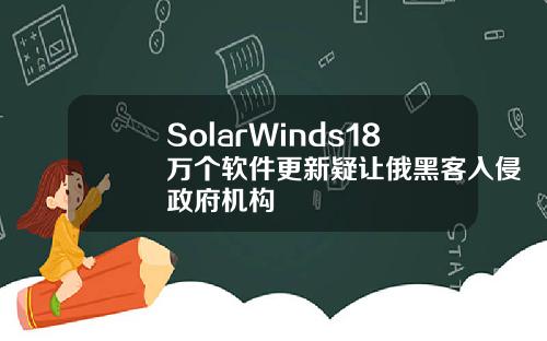 SolarWinds18万个软件更新疑让俄黑客入侵政府机构