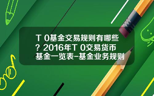 T+0基金交易规则有哪些？2016年T+0交易货币基金一览表-基金业务规则